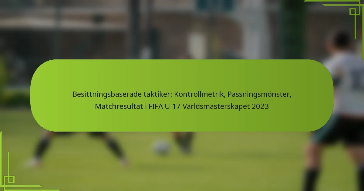 Besittningsbaserade taktiker: Kontrollmetrik, Passningsmönster, Matchresultat i FIFA U-17 Världsmästerskapet 2023