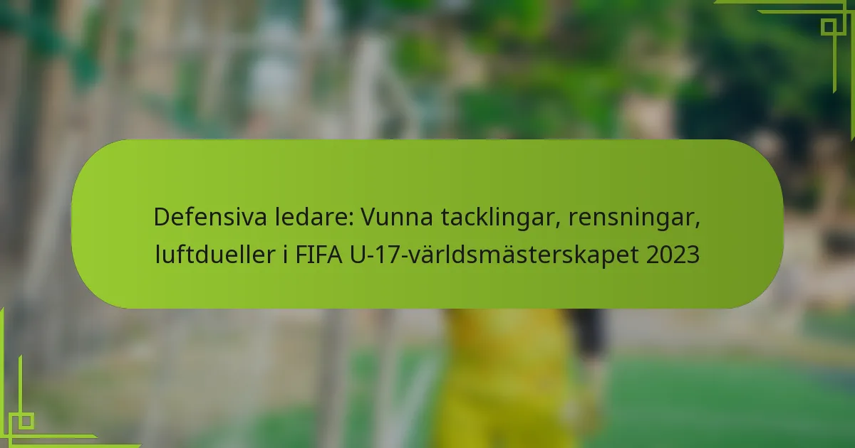 Defensiva ledare: Vunna tacklingar, rensningar, luftdueller i FIFA U-17-världsmästerskapet 2023