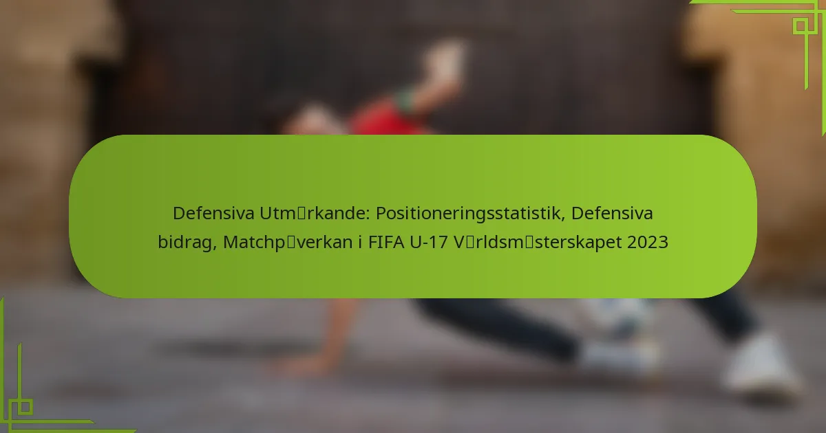 Defensiva Utmärkande: Positioneringsstatistik, Defensiva bidrag, Matchpåverkan i FIFA U-17 Världsmästerskapet 2023