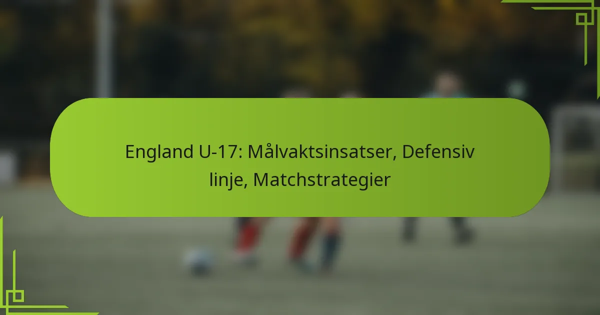 England U-17: Målvaktsinsatser, Defensiv linje, Matchstrategier