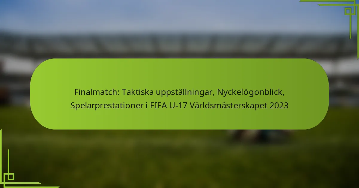 Finalmatch: Taktiska uppställningar, Nyckelögonblick, Spelarprestationer i FIFA U-17 Världsmästerskapet 2023