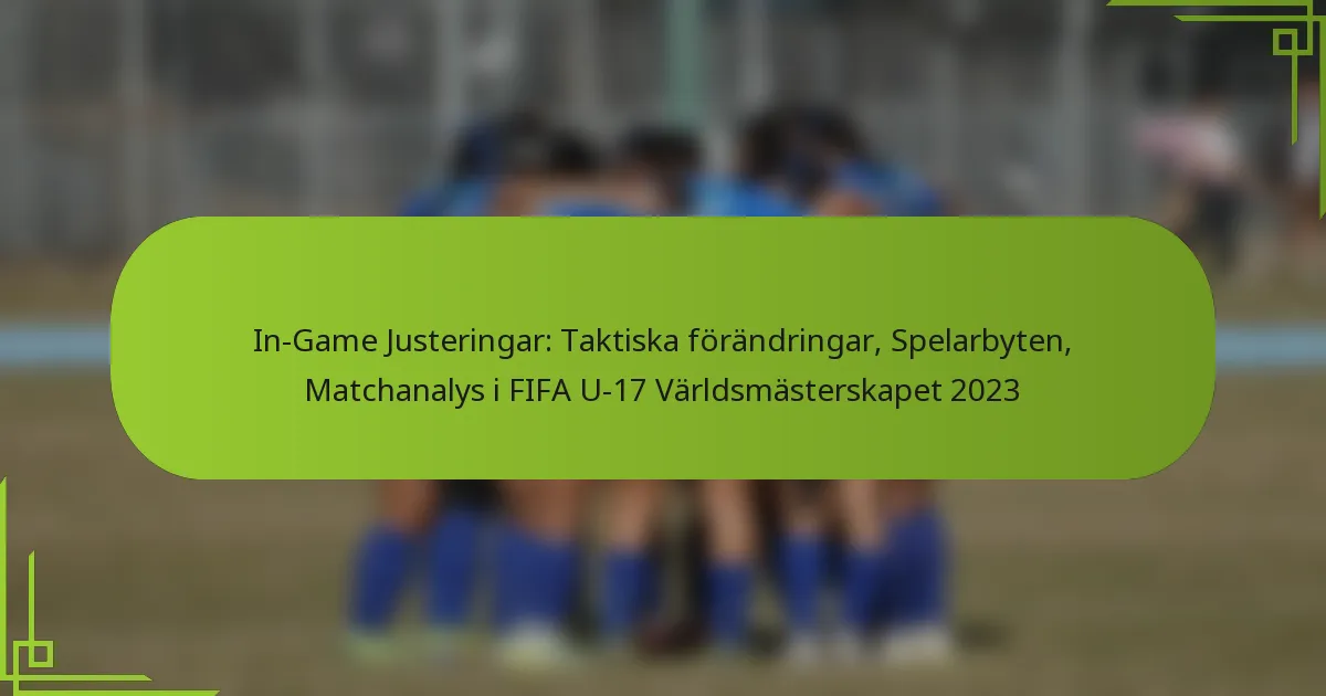 In-Game Justeringar: Taktiska förändringar, Spelarbyten, Matchanalys i FIFA U-17 Världsmästerskapet 2023