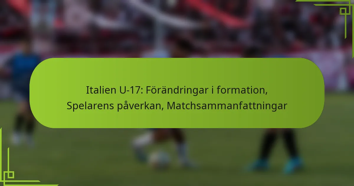 Italien U-17: Förändringar i formation, Spelarens påverkan, Matchsammanfattningar