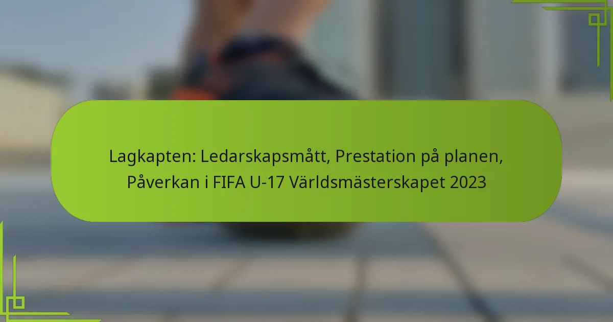 Lagkapten: Ledarskapsmått, Prestation på planen, Påverkan i FIFA U-17 Världsmästerskapet 2023