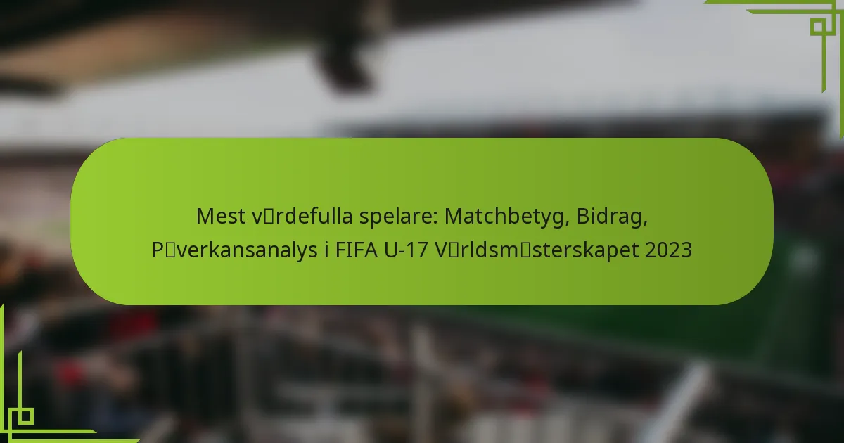 Mest värdefulla spelare: Matchbetyg, Bidrag, Påverkansanalys i FIFA U-17 Världsmästerskapet 2023