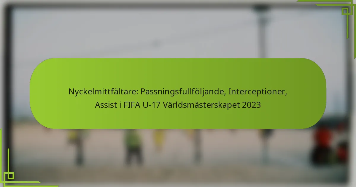 Nyckelmittfältare: Passningsfullföljande, Interceptioner, Assist i FIFA U-17 Världsmästerskapet 2023
