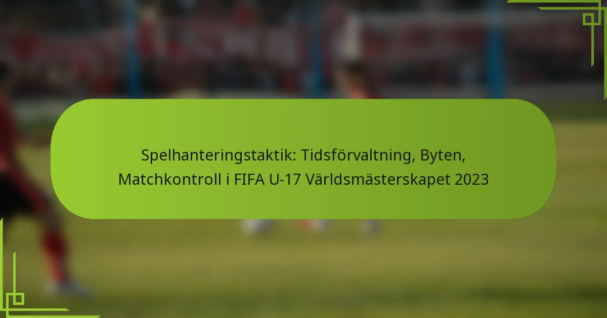 Spelhanteringstaktik: Tidsförvaltning, Byten, Matchkontroll i FIFA U-17 Världsmästerskapet 2023