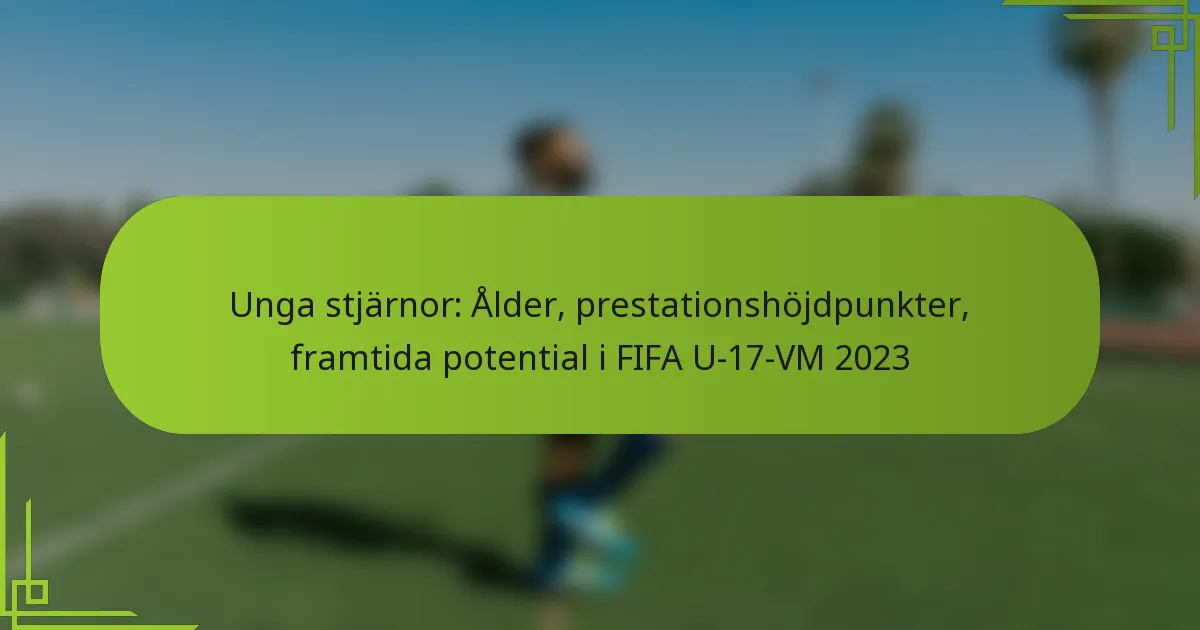 Unga stjärnor: Ålder, prestationshöjdpunkter, framtida potential i FIFA U-17-VM 2023