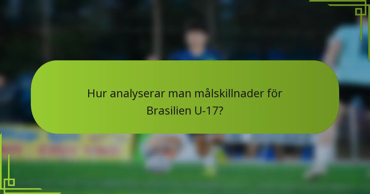 Hur analyserar man målskillnader för Brasilien U-17?