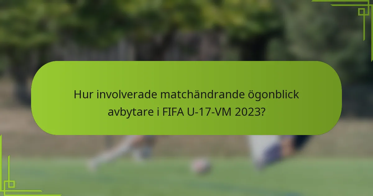 Hur involverade matchändrande ögonblick avbytare i FIFA U-17-VM 2023?