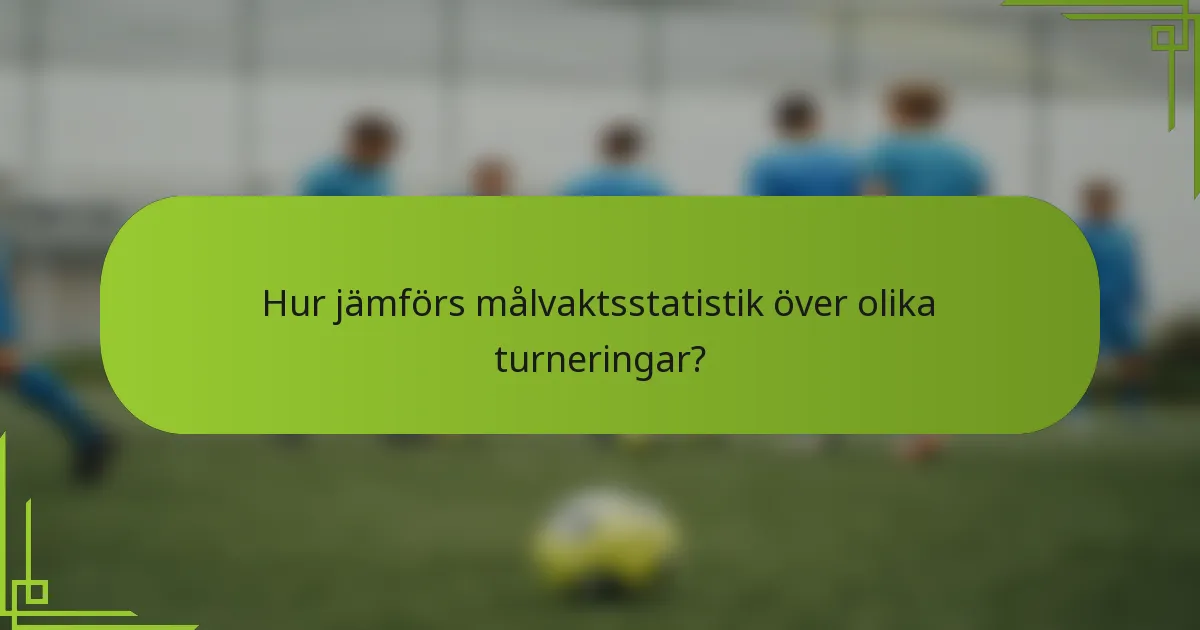 Hur jämförs målvaktsstatistik över olika turneringar?