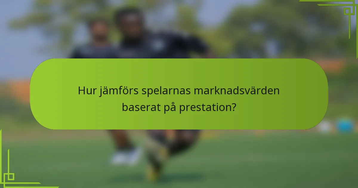 Hur jämförs spelarnas marknadsvärden baserat på prestation?