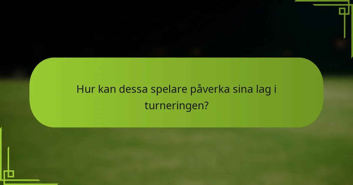 Hur kan dessa spelare påverka sina lag i turneringen?
