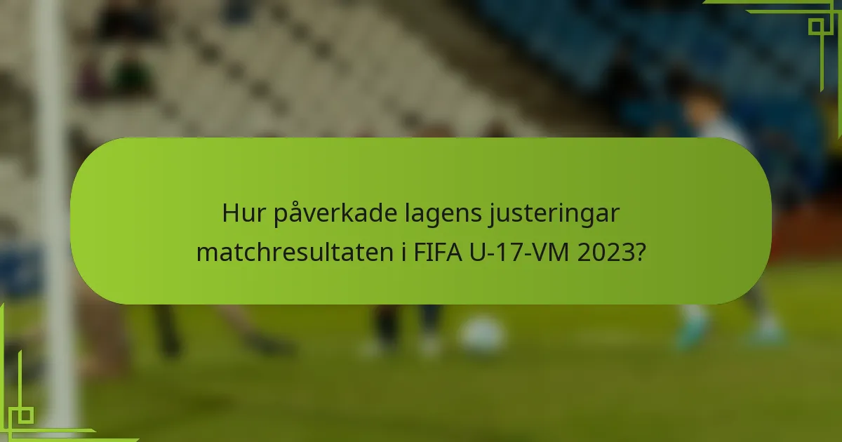 Hur påverkade lagens justeringar matchresultaten i FIFA U-17-VM 2023?