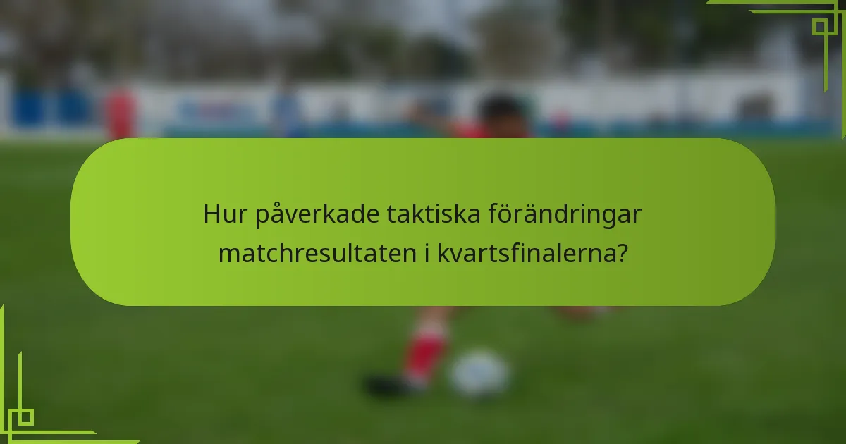 Hur påverkade taktiska förändringar matchresultaten i kvartsfinalerna?