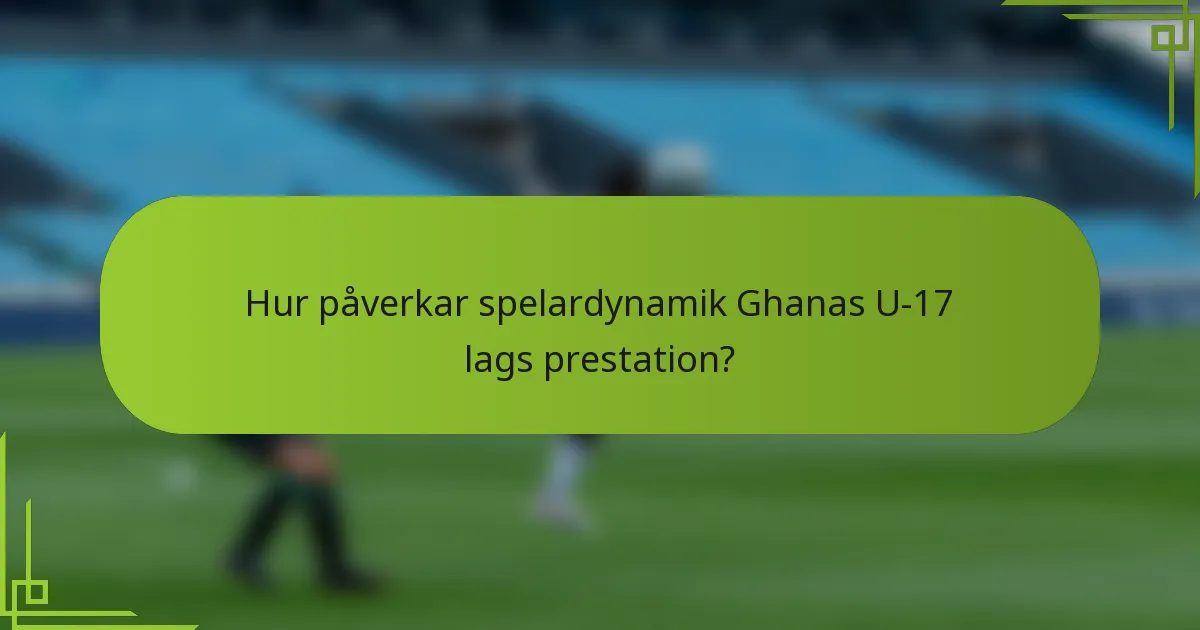 Hur påverkar spelardynamik Ghanas U-17 lags prestation?