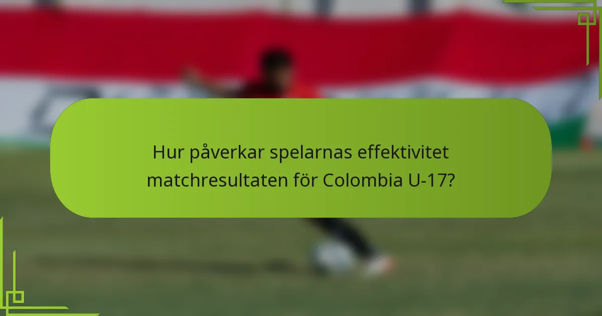 Hur påverkar spelarnas effektivitet matchresultaten för Colombia U-17?