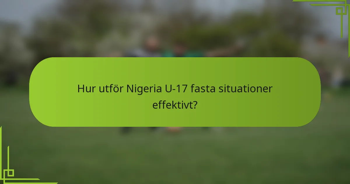 Hur utför Nigeria U-17 fasta situationer effektivt?