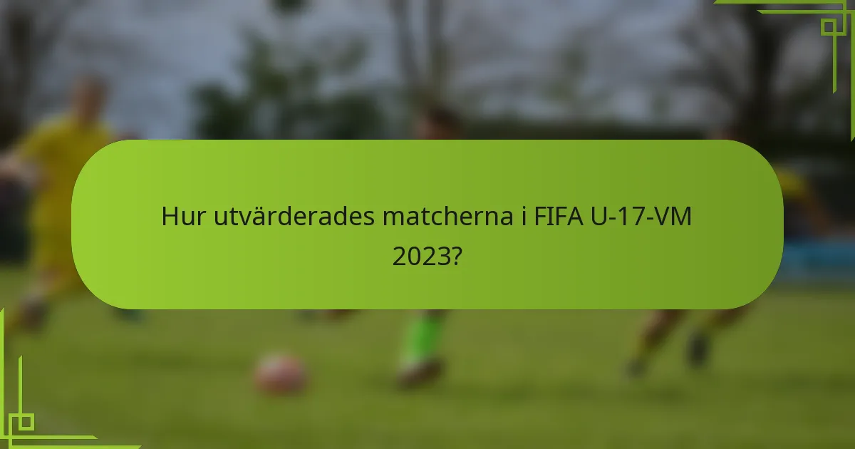 Hur utvärderades matcherna i FIFA U-17-VM 2023?