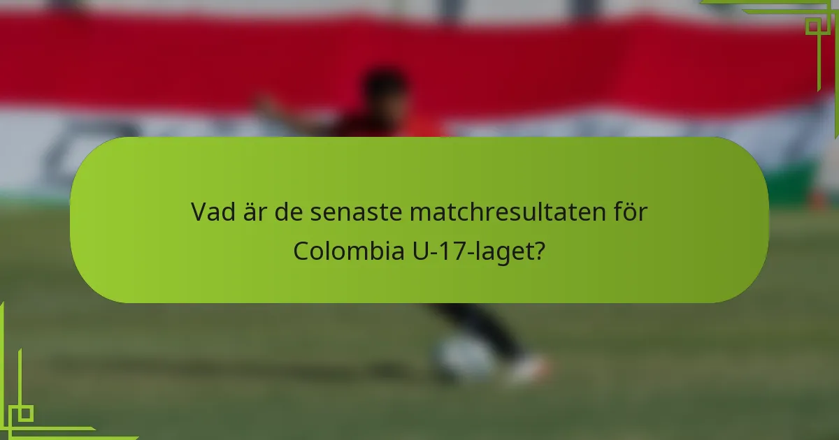 Vad är de senaste matchresultaten för Colombia U-17-laget?