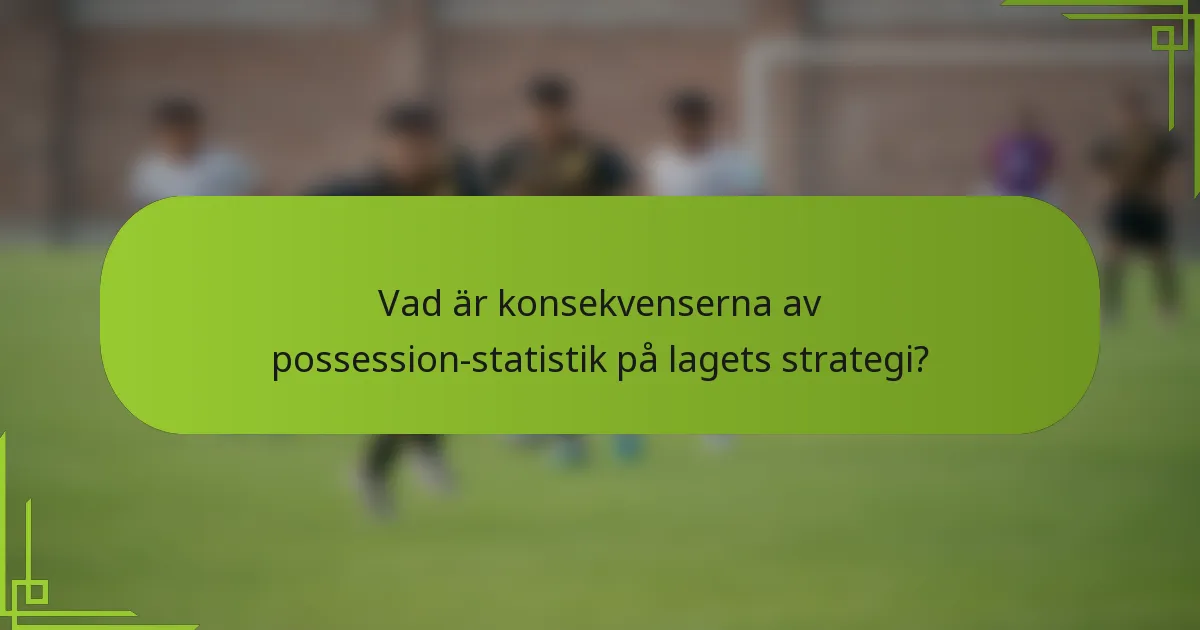 Vad är konsekvenserna av possession-statistik på lagets strategi?