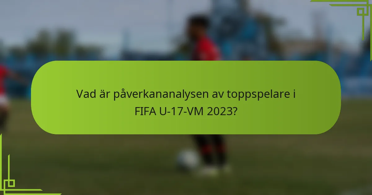 Vad är påverkananalysen av toppspelare i FIFA U-17-VM 2023?