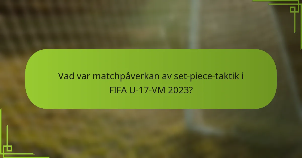 Vad var matchpåverkan av set-piece-taktik i FIFA U-17-VM 2023?