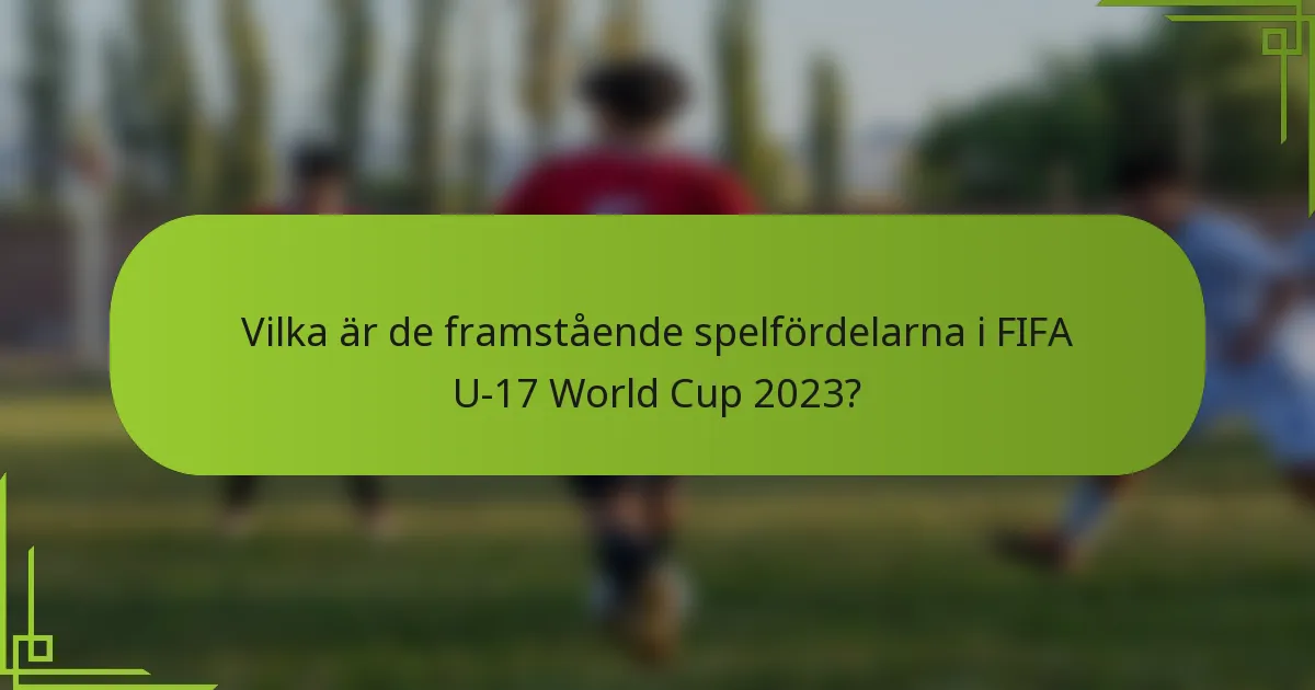 Vilka är de framstående spelfördelarna i FIFA U-17 World Cup 2023?