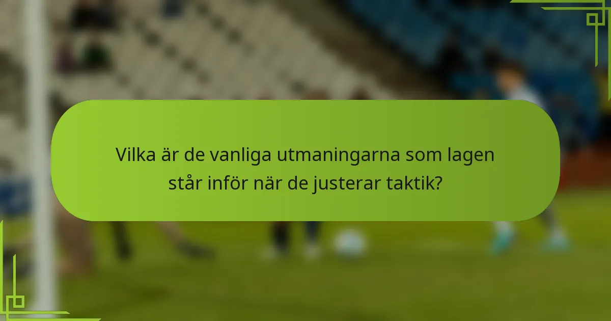 Vilka är de vanliga utmaningarna som lagen står inför när de justerar taktik?