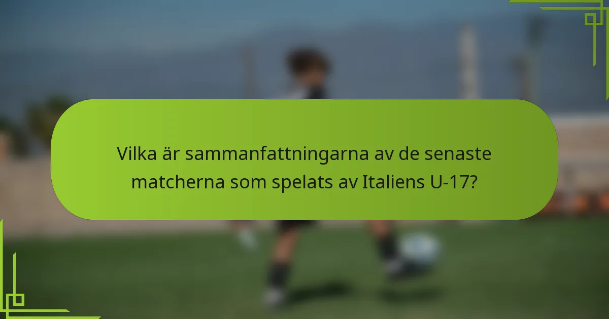 Vilka är sammanfattningarna av de senaste matcherna som spelats av Italiens U-17?