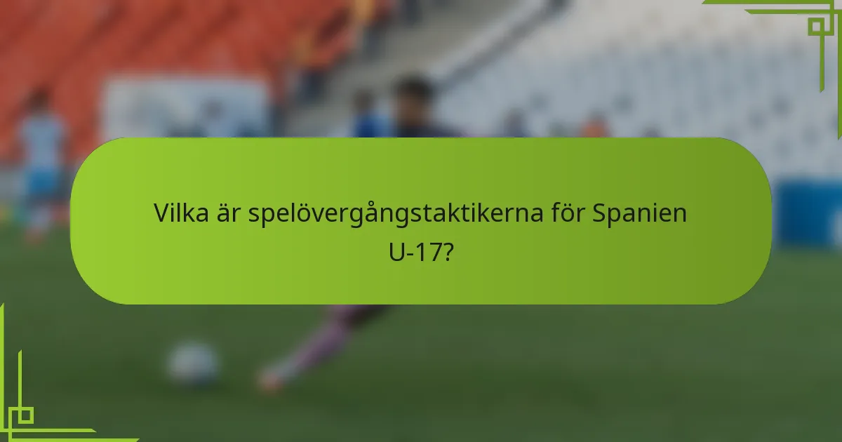 Vilka är spelövergångstaktikerna för Spanien U-17?
