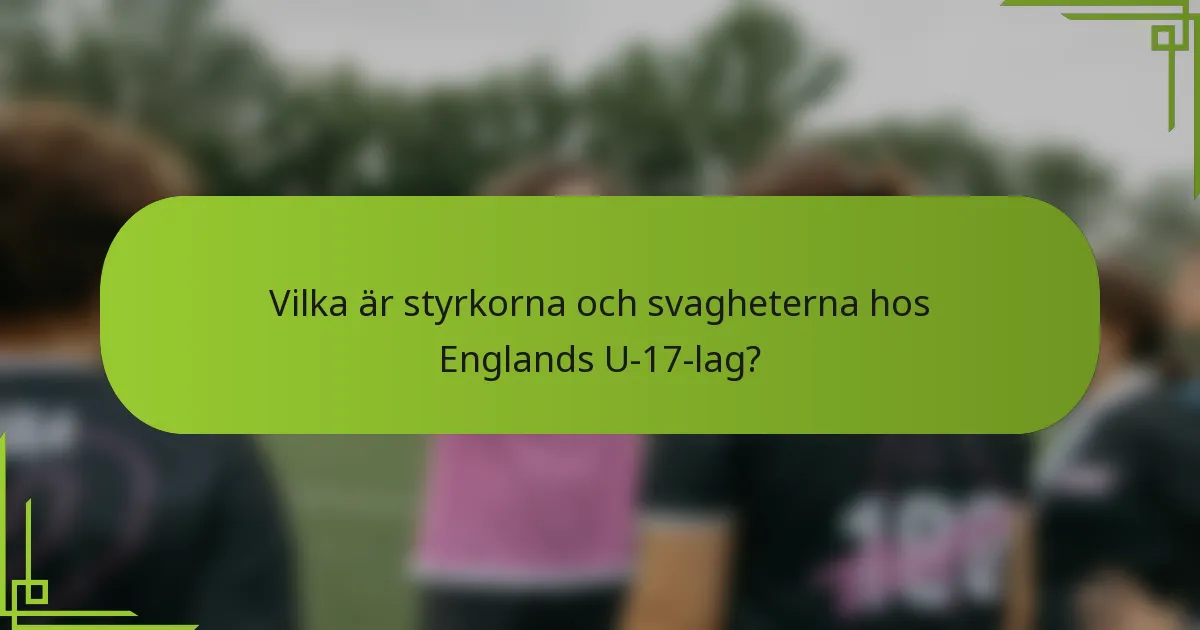 Vilka är styrkorna och svagheterna hos Englands U-17-lag?