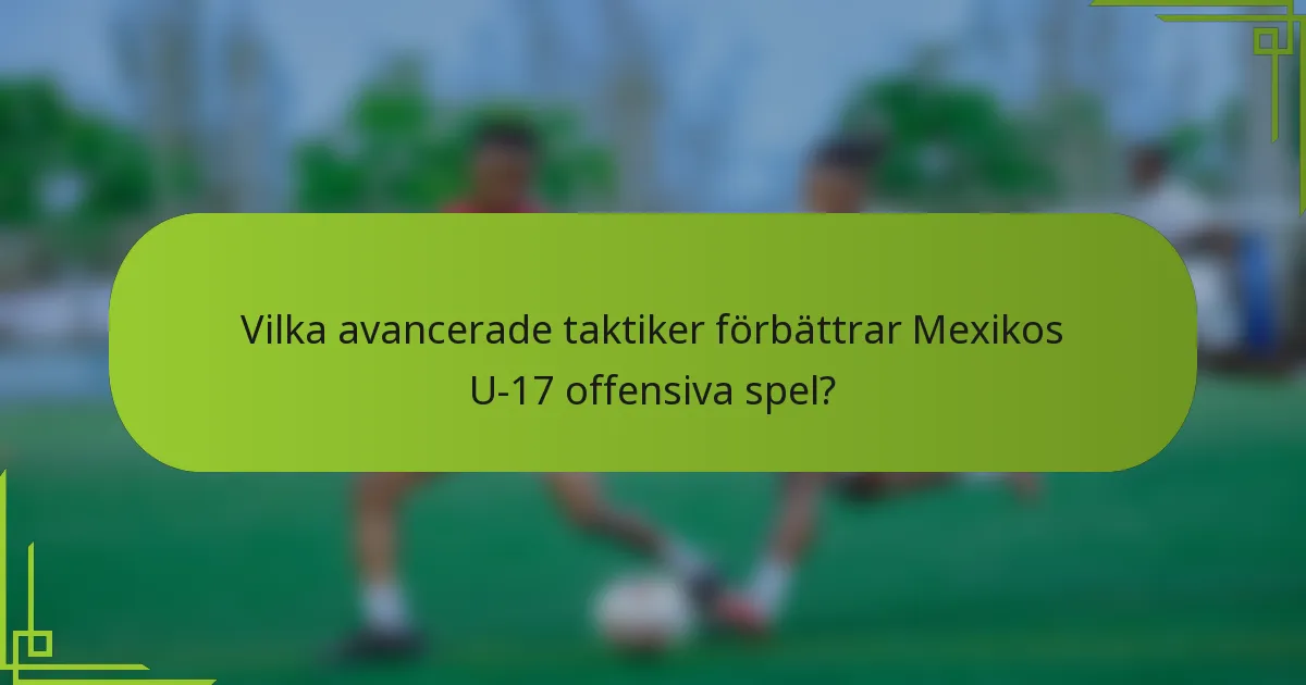 Vilka avancerade taktiker förbättrar Mexikos U-17 offensiva spel?