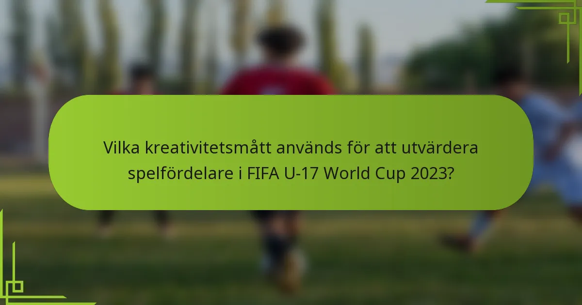 Vilka kreativitetsmått används för att utvärdera spelfördelare i FIFA U-17 World Cup 2023?