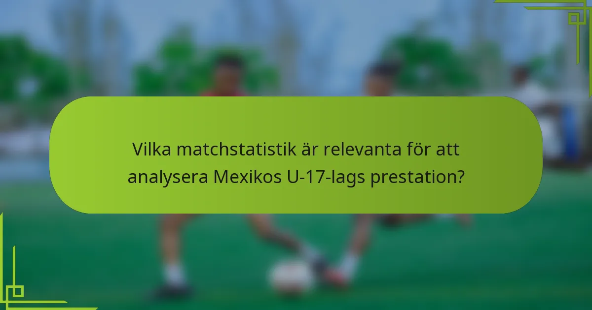 Vilka matchstatistik är relevanta för att analysera Mexikos U-17-lags prestation?