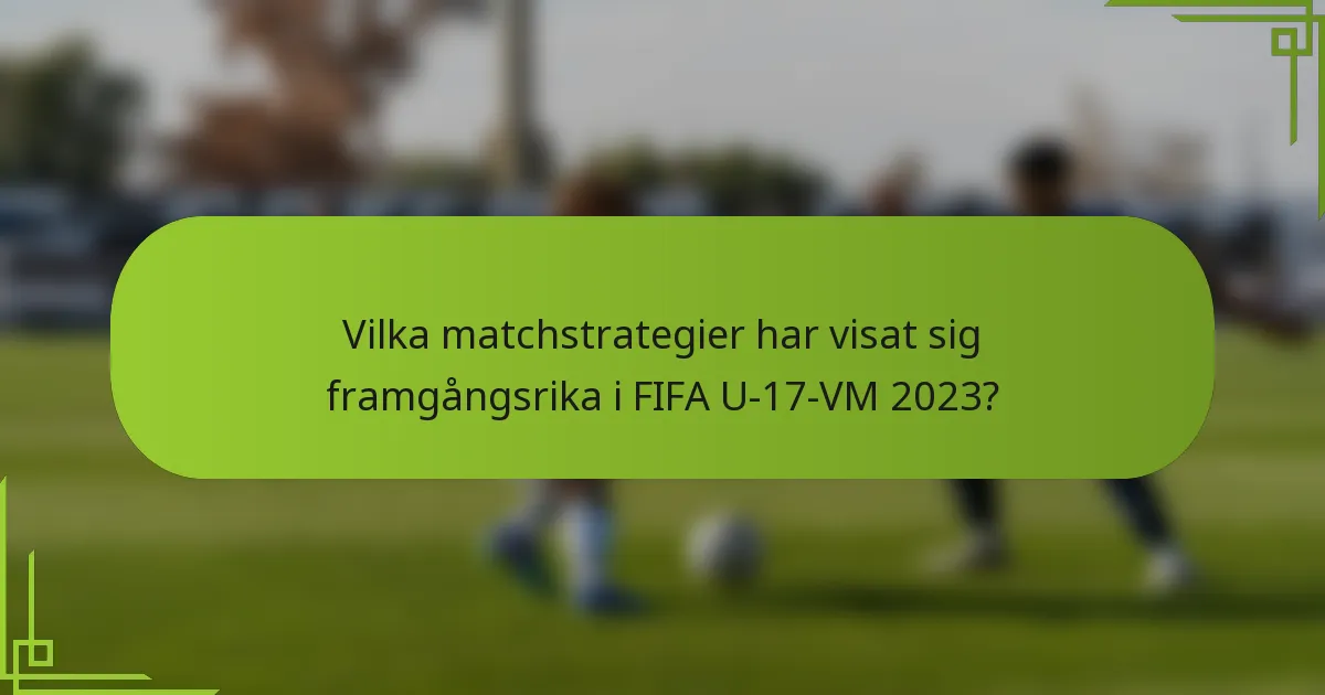 Vilka matchstrategier har visat sig framgångsrika i FIFA U-17-VM 2023?