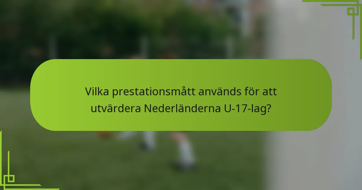 Vilka prestationsmått används för att utvärdera Nederländerna U-17-lag?