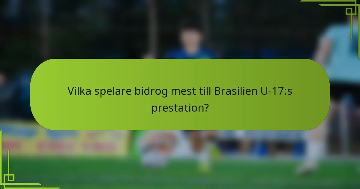 Vilka spelare bidrog mest till Brasilien U-17:s prestation?