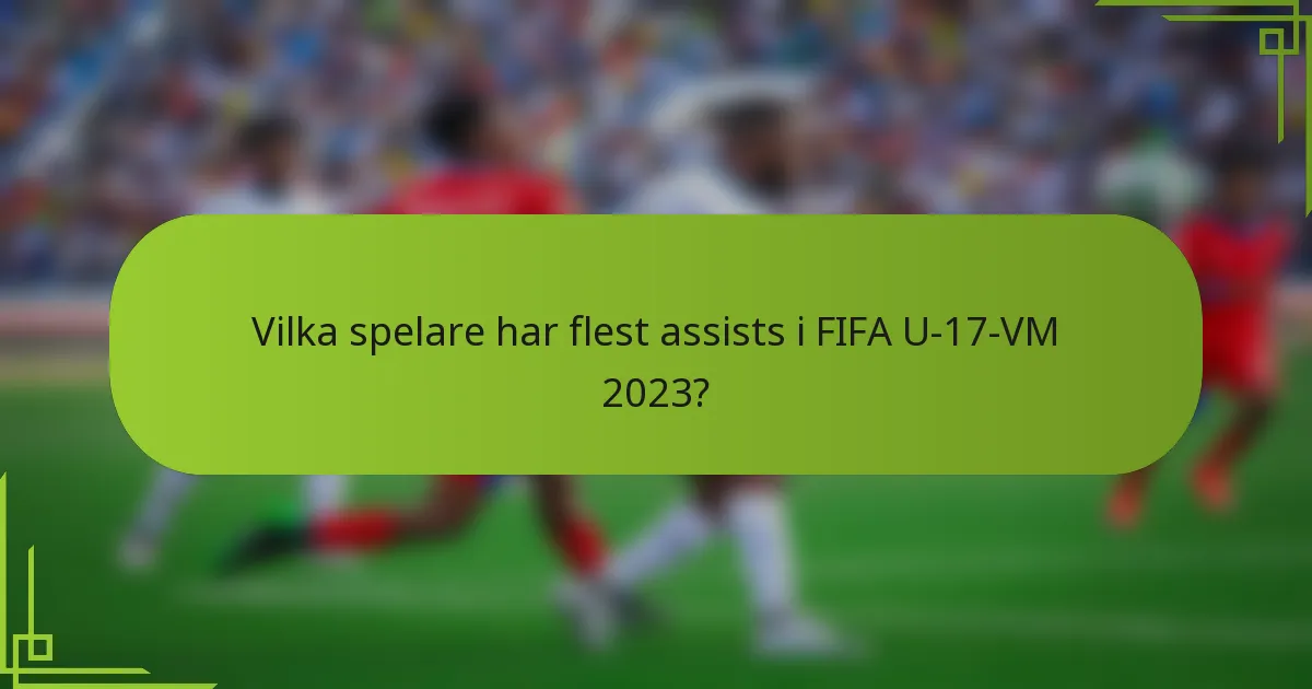 Vilka spelare har flest assists i FIFA U-17-VM 2023?