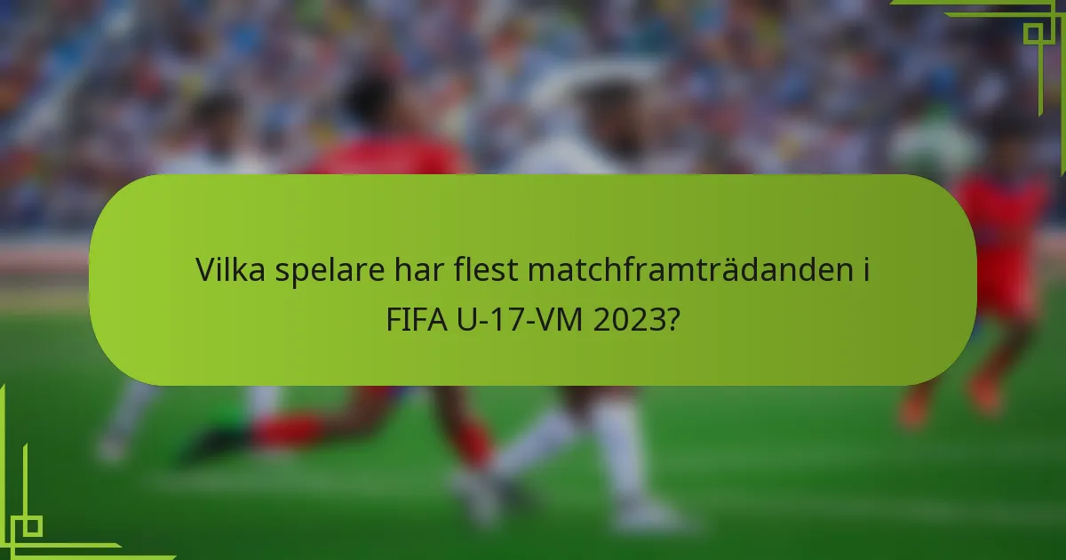 Vilka spelare har flest matchframträdanden i FIFA U-17-VM 2023?