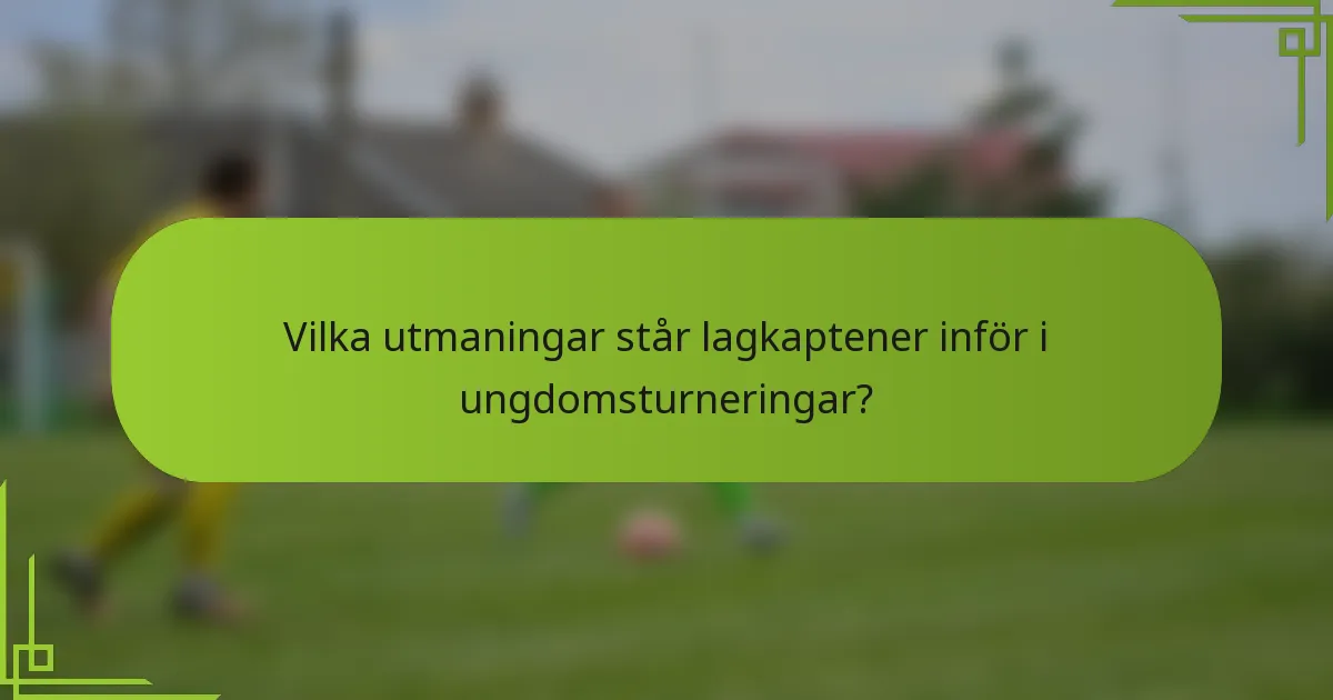 Vilka utmaningar står lagkaptener inför i ungdomsturneringar?