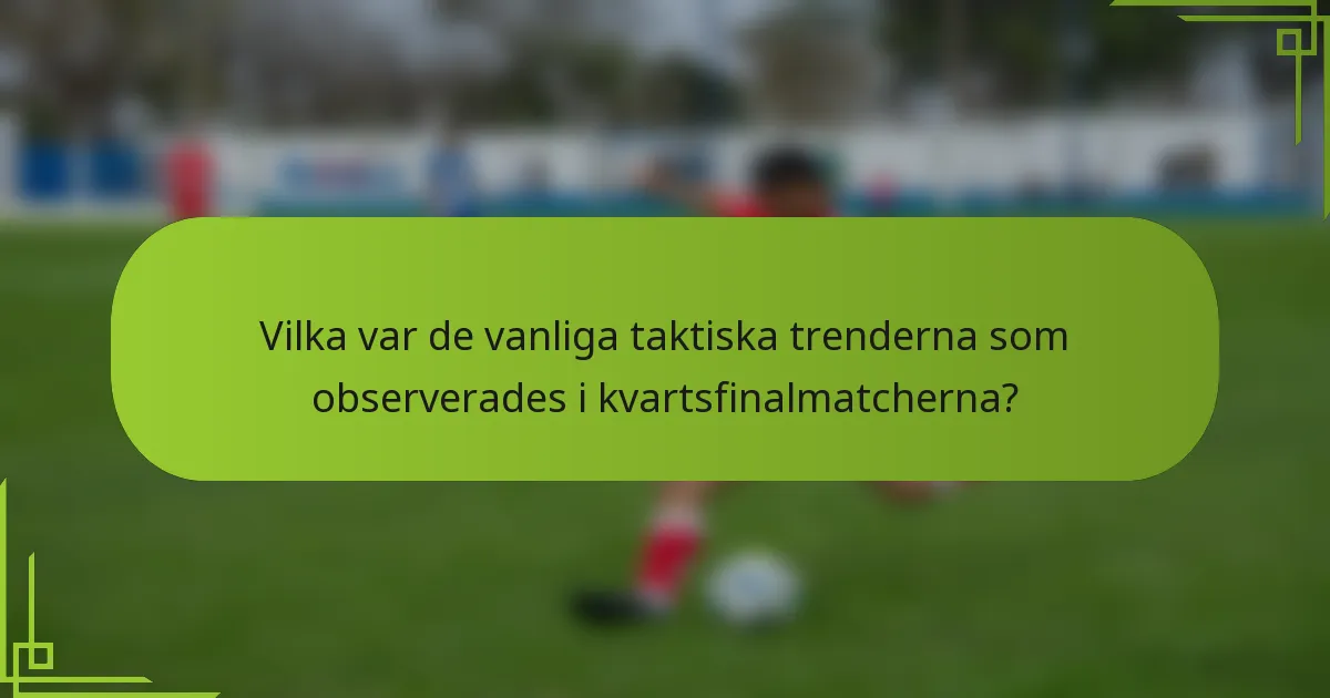 Vilka var de vanliga taktiska trenderna som observerades i kvartsfinalmatcherna?