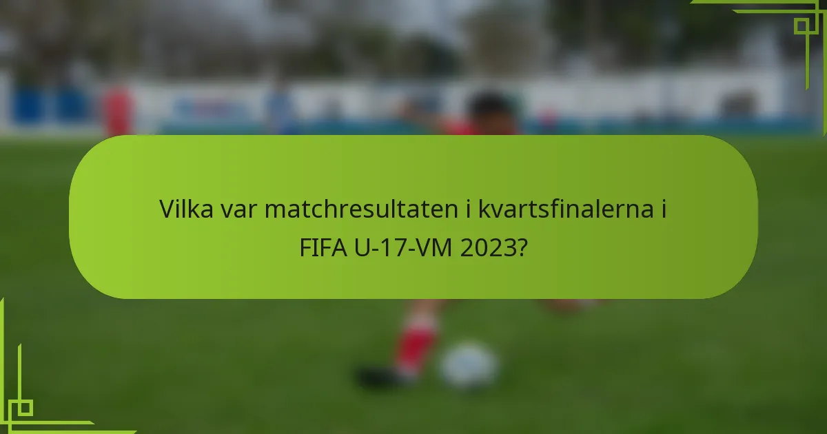 Vilka var matchresultaten i kvartsfinalerna i FIFA U-17-VM 2023?
